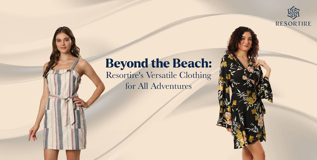 Beyond the Beach: Resortire's Versatile Clothing for All Adventures