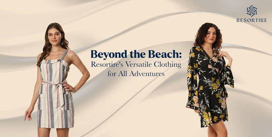 Beyond the Beach: Resortire's Versatile Clothing for All Adventures