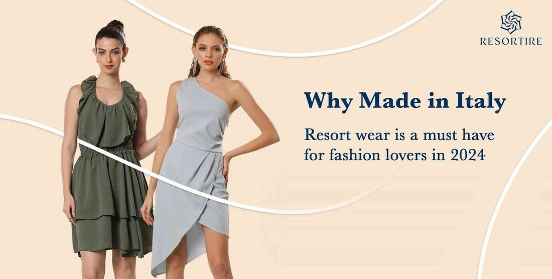 Why Made in Italy Resort Wear is a Must-Have for Fashion Lovers in 2024